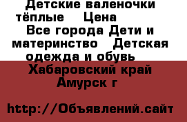 Детские валеночки тёплые. › Цена ­ 1 000 - Все города Дети и материнство » Детская одежда и обувь   . Хабаровский край,Амурск г.